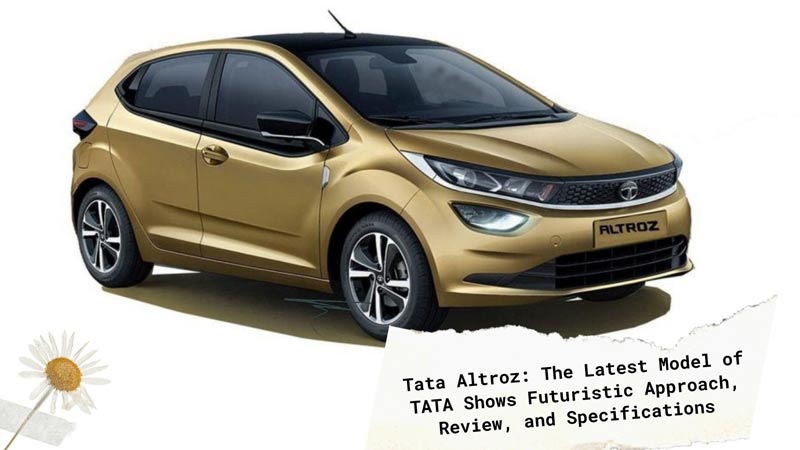 Tata Altroz: The Latest Model of TATA Shows Futuristic Approach, Review, and Specifications