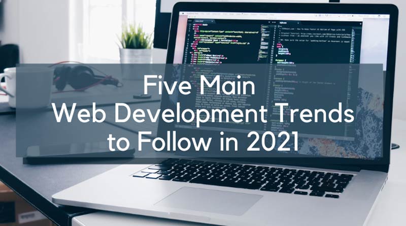 Five Main Web Development Trends to Follow in 2021