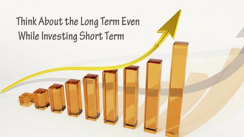 Think About the Long Term Even While Investing Short Term